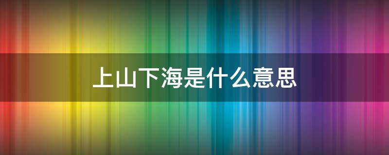 上山下海是什么意思 上山下海是词语吗