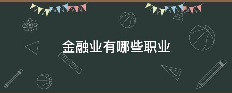 金融业有哪些职业（金融业都有哪些职业）