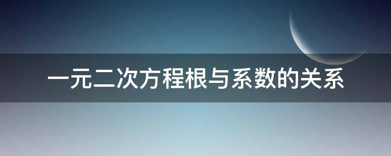 一元二次方程根与系数的关系 一元二次方程根与系数的关系公式