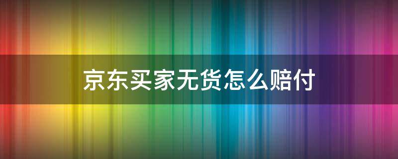 京东买家无货怎么赔付 京东卖家无货怎么赔付