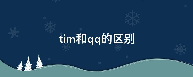 tim和qq的区别 tim和qq的区别电脑