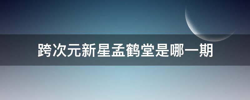 跨次元新星孟鹤堂是哪一期 孟鹤堂新参加综艺