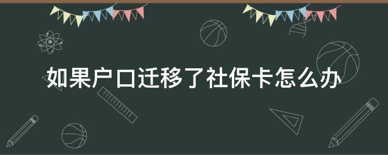 如果户口迁移了社保卡怎么办（户口迁走了社保卡怎么办理）