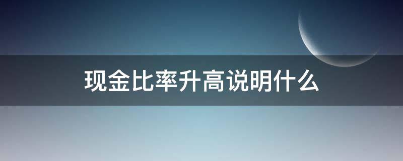 现金比率升高说明什么 现金比率升高的原因