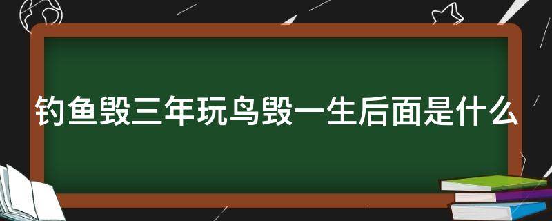 钓鱼毁三年玩鸟毁一生后面是什么（钓鱼毁半生、玩鸟毁一生怎么理解）