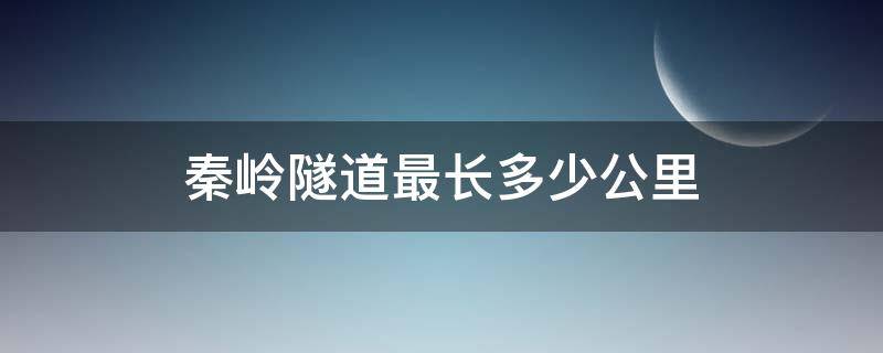 秦岭隧道最长多少公里 高铁秦岭隧道最长多少公里