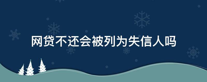 网贷不还会被列为失信人吗 网贷不还会被列为失信被执行人