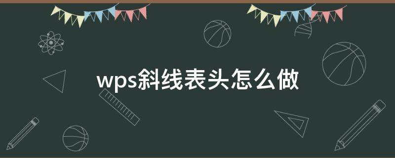 wps斜线表头怎么做 wps斜线表头怎么打字