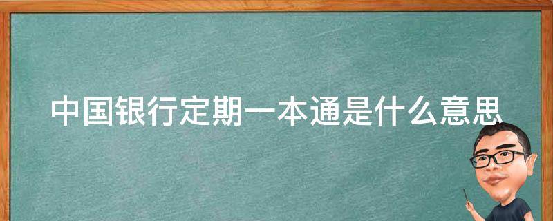 中国银行定期一本通是什么意思（中国银行定期一本通账户存取介绍）