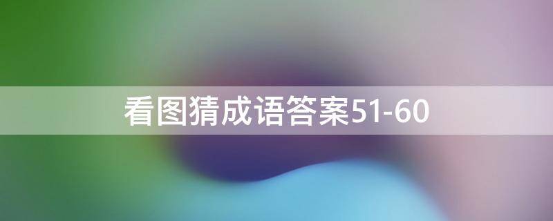 看图猜成语答案51-60（看图猜成语答案及图片500个）