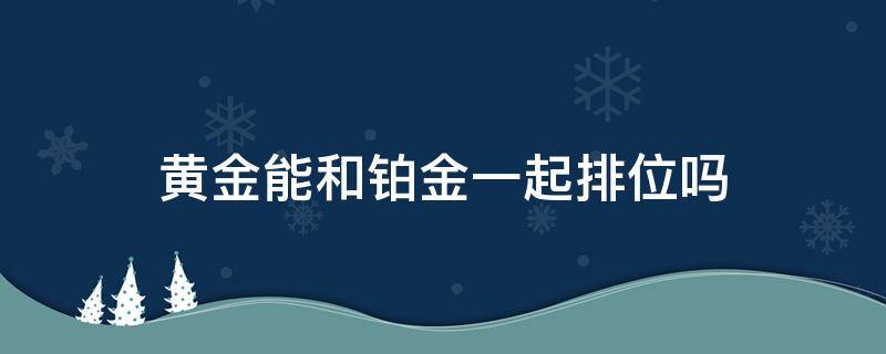 黄金能和铂金一起排位吗 黄金不能和铂金一起排位吗