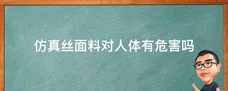 仿真丝面料对人体有危害吗 仿真丝对身体有害吗