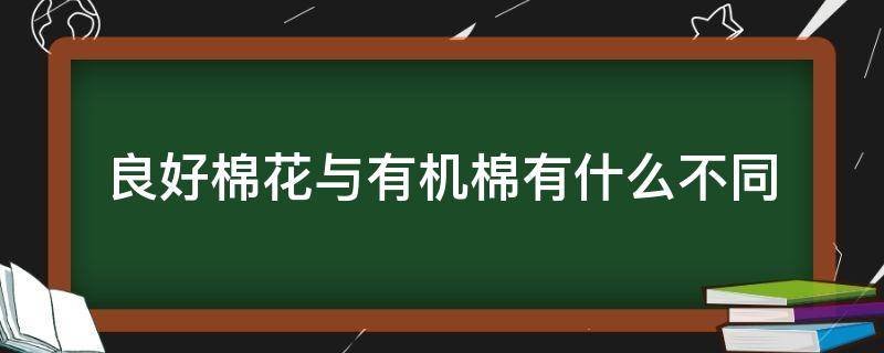 良好棉花与有机棉有什么不同（有机棉花和普通棉花的区别）