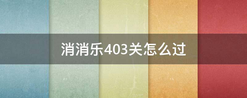 消消乐403关怎么过 消消乐+403关怎么过