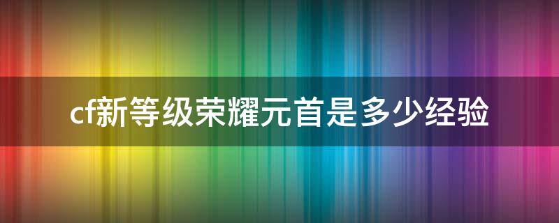 cf新等级荣耀元首是多少经验 cf等级经验表