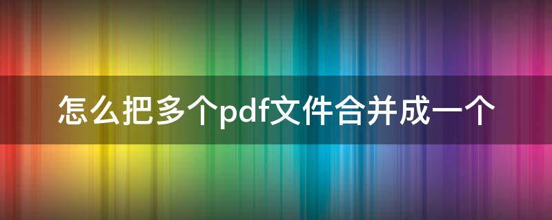 怎么把多个pdf文件合并成一个 手机怎么把多个pdf文件合并成一个