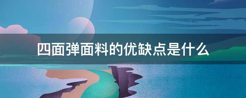 四面弹面料的优缺点是什么 四面弹面料是什么面料