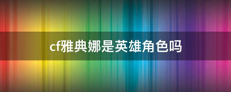 cf雅典娜是英雄角色吗（cf雅典娜是英雄人物吗）