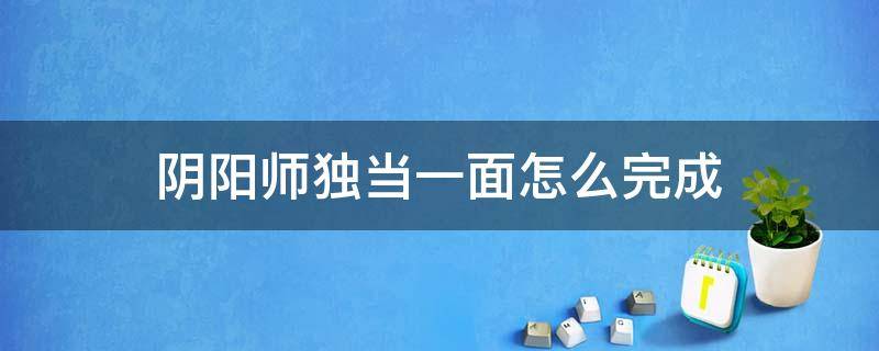 阴阳师独当一面怎么完成 阴阳师独当一面怎么完成后没有领到ssr