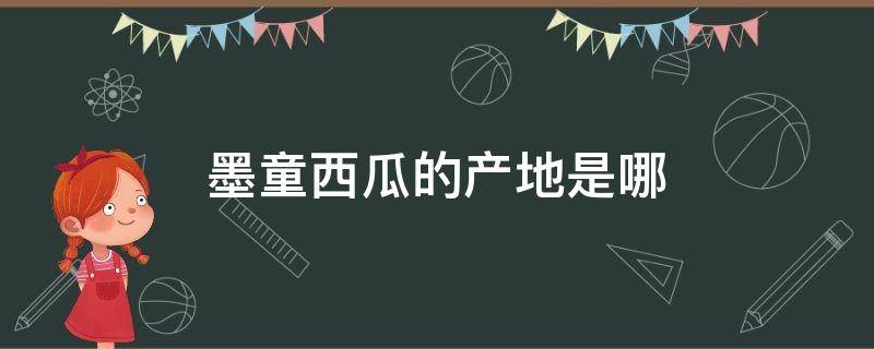 墨童西瓜的产地是哪 墨童西瓜的产地是哪哪地方