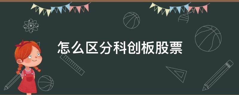 怎么区分科创板股票（怎么区分科创板股票和沪深股票）