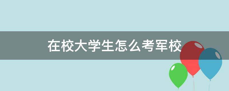 在校大学生怎么考军校 大学在校生如何考军校