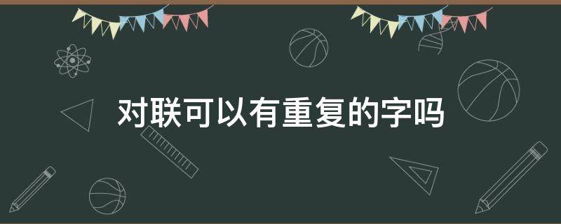 对联可以有重复的字吗（对联上下联有重复字）