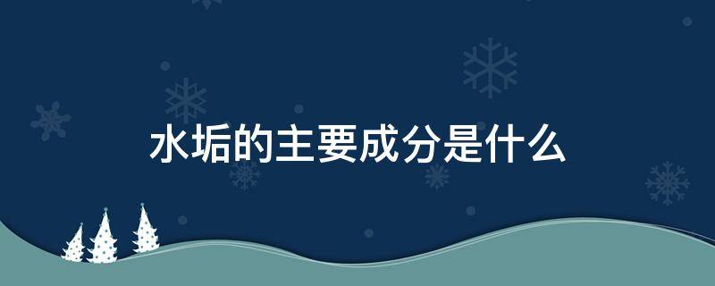 水垢的主要成分是什么 水垢的主要成分是什么如何去除水垢