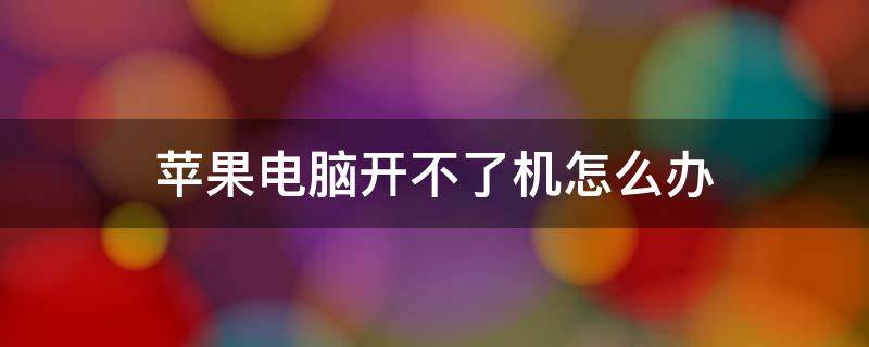 苹果电脑开不了机怎么办 苹果开不了机怎么解决