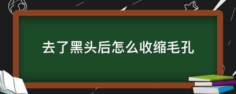 去了黑头后怎么收缩毛孔 去完黑头怎么收缩毛孔