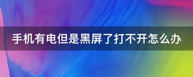 手机有电但是黑屏了打不开怎么办 手机有电但是黑屏了打不开怎么办苹果