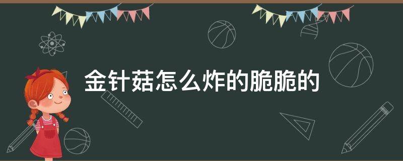 金针菇怎么炸的脆脆的（金针菇怎么炸着又脆又好吃）