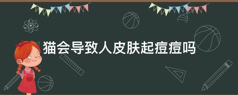 猫会导致人皮肤起痘痘吗 猫会让人长痘痘吗