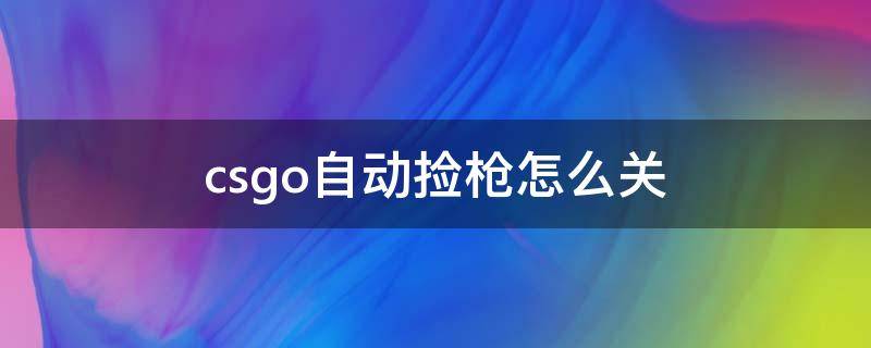 csgo自动捡枪怎么关（csgo自动捡枪怎么关指令）