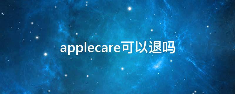 applecare可以退吗（AppleCare能退吗）