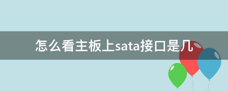 怎么看主板上sata接口是几 如何看主板支持sata