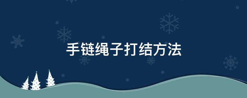 手链绳子打结方法 手链绳子打结方法视频