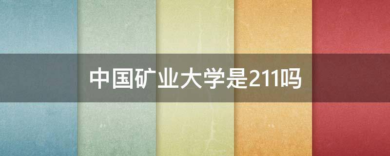 中国矿业大学是211吗 中国矿业大学是211吗还是一本