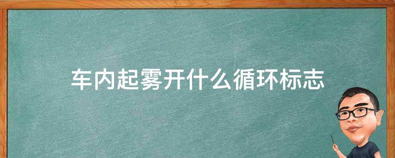 车内起雾开什么循环标志（车内起雾外循环标志）