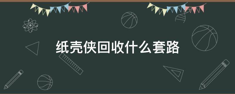 纸壳侠回收什么套路 类似纸壳侠还有哪些回收