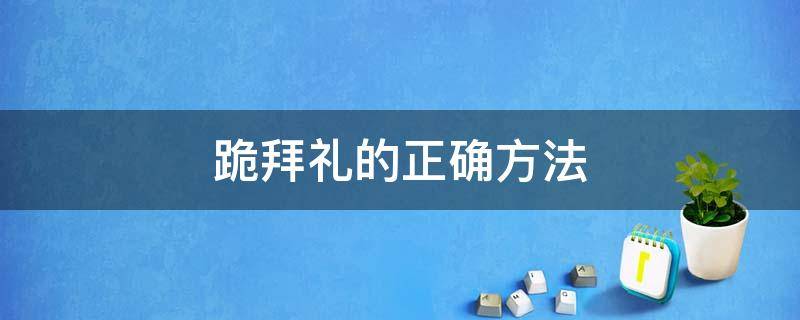 跪拜礼的正确方法 跪拜礼的正确方法图片