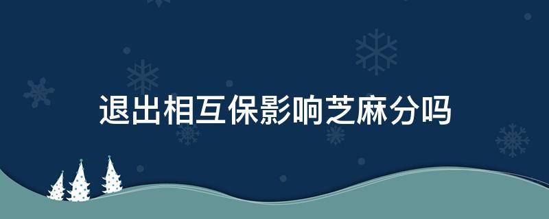 退出相互保影响芝麻分吗 退出相互宝对芝麻分有影响吗