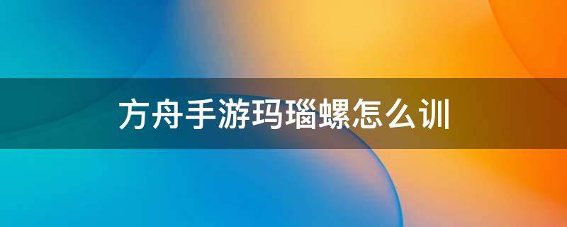 方舟手游玛瑙螺怎么训 方舟手游玛瑙螺怎么训吃什么