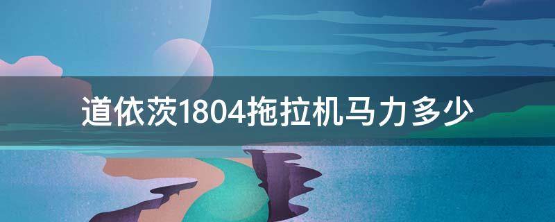 道依茨1804拖拉机马力多少 道依茨法尔1704拖拉机