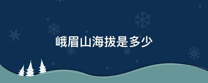 峨眉山海拔是多少 峨眉山海拔是多少?