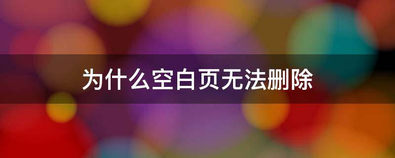 为什么空白页无法删除（空白页为啥删不掉）