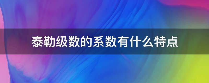 泰勒级数的系数有什么特点 泰勒级数的性质