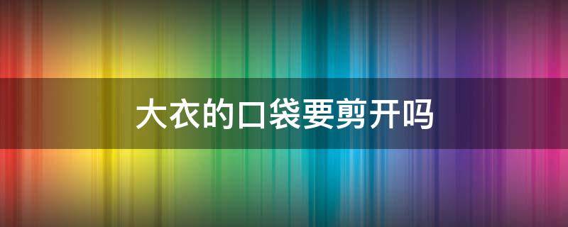 大衣的口袋要剪开吗 新衣服口袋需要剪开吗