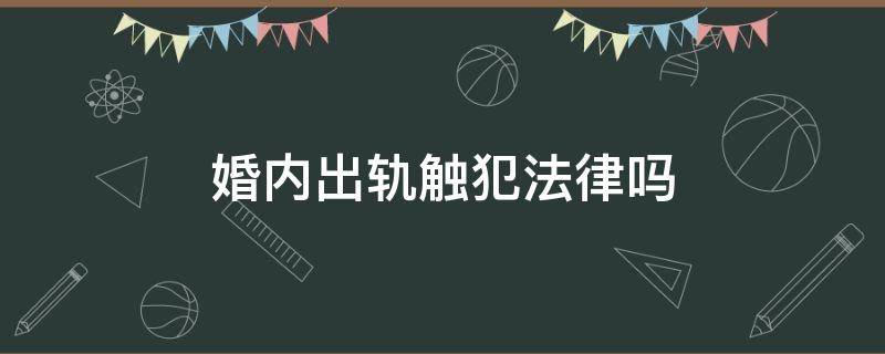 婚内出轨触犯法律吗 婚内出轨触犯婚姻法吗