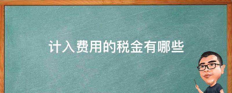 计入费用的税金有哪些 费用性税金计入什么科目